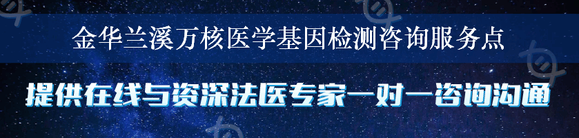 金华兰溪万核医学基因检测咨询服务点